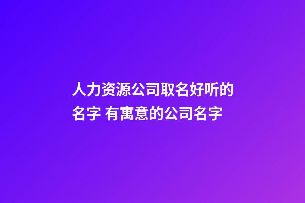 人力资源公司取名好听的名字 有寓意的公司名字-第1张-公司起名-玄机派